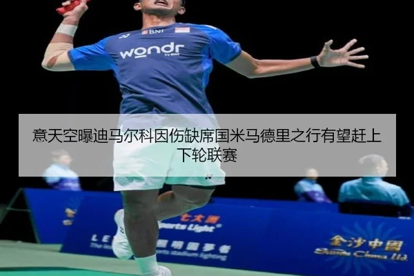 意天空曝迪马尔科因伤缺席国米马德里之行有望赶上下轮联赛